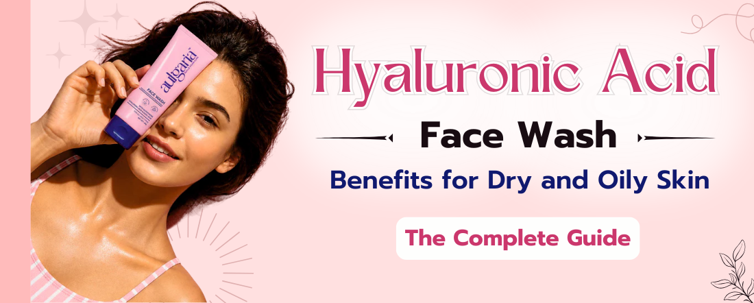 Aulgaria Hyaluronic Acid Face Wash Benefits for Dry and Oily Skin - The Complete Guide